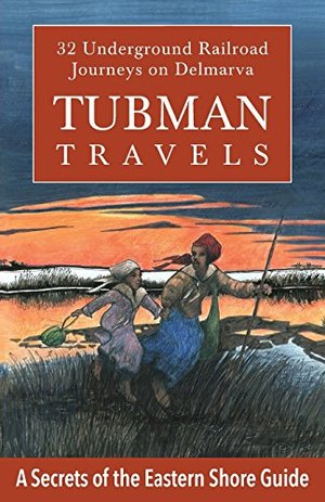 Tubman Travels: 32 Underground Railroad Journeys on Delmarva Tubman Travels: 32 Underground Railroad Journeys on Delmarva