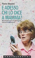 E adesso chi lo dice a mamma? Gli omosessuali e il coming out: racconti e confessioni E adesso chi lo dice a mamma? Gli omosessuali e il coming out: racconti e confessioni