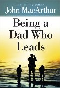 Being A Dad Who Leads Being A Dad Who Leads
