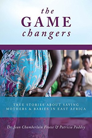 GAME CHANGERS, THE: True Stories About Saving Mothers and Babies in East Africa GAME CHANGERS, THE: True Stories About Saving Mothers and Babies in East Africa