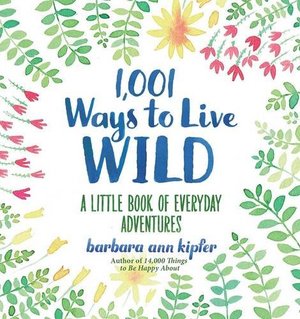 1,001 Ways to Live Wild: A Little Book of Everyday Adventures 1,001 Ways to Live Wild: A Little Book of Everyday Adventures