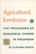Agricultural Involution: The Processes of Ecological Change in Indonesia Agricultural Involution: The Processes of Ecological Change in Indonesia