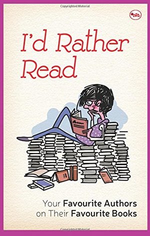 I'd Rather Read: Your Favourite Authors on their Favourite Books I'd Rather Read: Your Favourite Authors on their Favourite Books