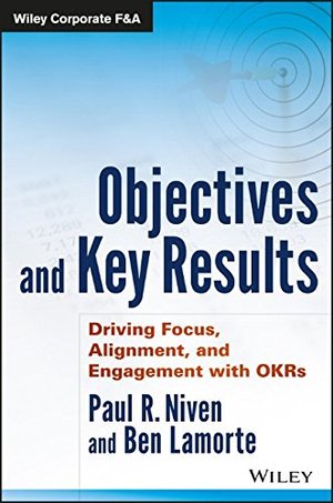 Objectives and Key Results: Driving Focus, Alignment, and Engagement with OKRs (Wiley Corporate F&A) Objectives and Key Results: Driving Focus, Alignment, and Engagement with OKRs (Wiley Corporate F&A)