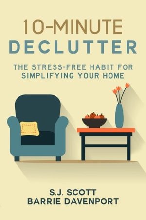 10-Minute Declutter: The Stress-Free Habit for Simplifying Your Home 10-Minute Declutter: The Stress-Free Habit for Simplifying Your Home