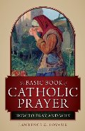Basic Book of Catholic Prayer: How to Pray and Why, The Basic Book of Catholic Prayer: How to Pray and Why, The