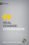 Real Change: Conversion (9Marks Healthy Church Study Guides) Real Change: Conversion (9Marks Healthy Church Study Guides)
