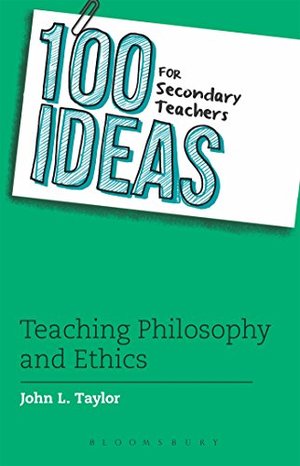 100 Ideas for Secondary Teachers: Teaching Philosophy and Ethics 100 Ideas for Secondary Teachers: Teaching Philosophy and Ethics