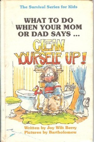 What to Do When Your Mom or Dad Says...Clean Yourself Up! (The Survival series for kids) What to Do When Your Mom or Dad Says...Clean Yourself Up! (The Survival series for kids)