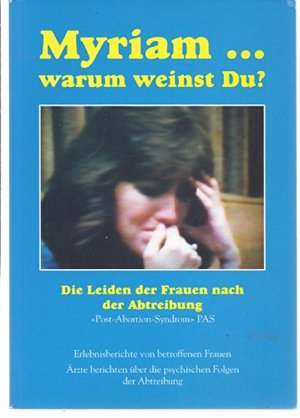 Myriam ... Warum Weinst Du? Die Leiden Der Frauen Nach Der Abtreibung Myriam ... Warum Weinst Du? Die Leiden Der Frauen Nach Der Abtreibung