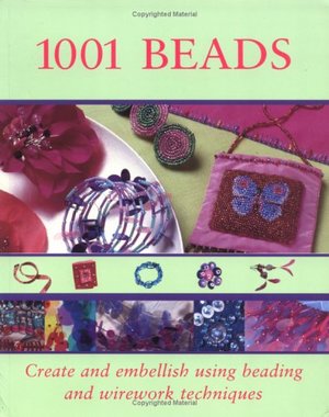 1001 Beads: Create And Embellish Using Beading And Wirework Technique 1001 Beads: Create And Embellish Using Beading And Wirework Technique