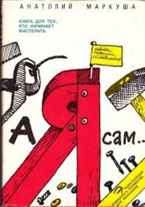 Я сам. Книга для тех кто начинает мастерить. Я сам. Книга для тех кто начинает мастерить.