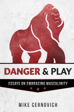 Danger & Play: Essays on Embracing Masculinity Danger & Play: Essays on Embracing Masculinity