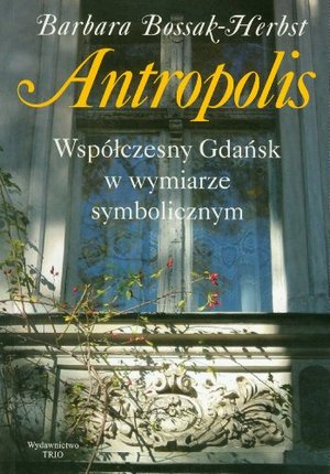 Antropolis: współczesny Gdańsk w wymiarze symbolicznym Antropolis: współczesny Gdańsk w wymiarze symbolicznym