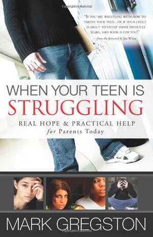 When Your Teen Is Struggling: Real Hope And Practical Help For Parents Today When Your Teen Is Struggling: Real Hope And Practical Help For Parents Today
