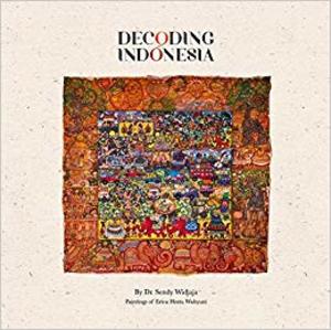 Decoding Indonesia/By Dr. Sendy Widjaja ; Paintings of Erica Hestu Wahyuni Decoding Indonesia/By Dr. Sendy Widjaja ; Paintings of Erica Hestu Wahyuni