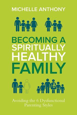 Becoming a Spiritually Healthy Family: Avoiding the 6 Dysfunctional Parenting Styles Becoming a Spiritually Healthy Family: Avoiding the 6 Dysfunctional Parenting Styles