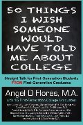 50 Things I Wish Someone Would Have Told Me About College: Straight Talk for First Generation College Students FROM First Generation College Graduates 50 Things I Wish Someone Would Have Told Me About College: Straight Talk for First Generation College Students FROM First Generation College Graduates