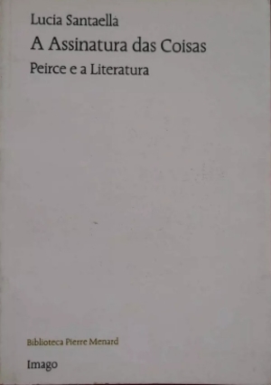 Assinatura das Coisas - Peirce e a Literatura, A Assinatura das Coisas - Peirce e a Literatura, A