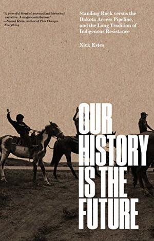 Our History Is the Future: Standing Rock Versus the Dakota Access Pipeline, and the Long Tradition of Indigenous Resistance Our History Is the Future: Standing Rock Versus the Dakota Access Pipeline, and the Long Tradition of Indigenous Resistance