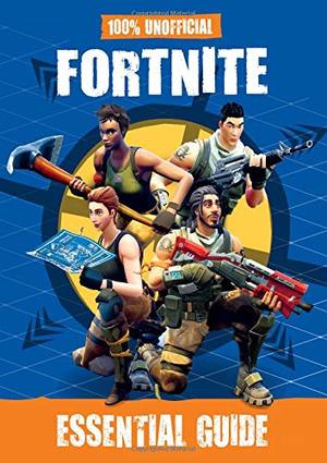 100% Unofficial Fortnite Essential Guide 100% Unofficial Fortnite Essential Guide