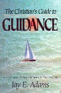Christian's Guide to Guidance: How to Make Biblical Decisions in Everyday Life, The Christian's Guide to Guidance: How to Make Biblical Decisions in Everyday Life, The