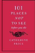 101 Places Not to See Before You Die 101 Places Not to See Before You Die