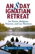 8 Day Ignatian Retreat for Priests, Religious, and Lay Ministers, An 8 Day Ignatian Retreat for Priests, Religious, and Lay Ministers, An