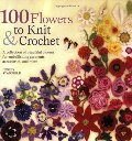 100 Flowers to Knit & Crochet: A Collection of Beautiful Blooms for Embellishing Garments, Accessories, and More 100 Flowers to Knit & Crochet: A Collection of Beautiful Blooms for Embellishing Garments, Accessories, and More