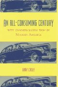 All-Consuming Century: Why Commercialism Won in Modern America, An All-Consuming Century: Why Commercialism Won in Modern America, An