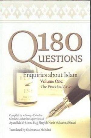 180 Questions Enquiries About Islam Volume One: The Practical Laws 180 Questions Enquiries About Islam Volume One: The Practical Laws