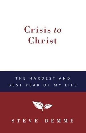 Crisis to Christ: The Hardest and Best Year of My Life Crisis to Christ: The Hardest and Best Year of My Life