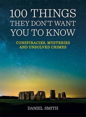 100 Things They Don't Want You to Know: Conspiracies, Mysteries and Unsolved Crimes 100 Things They Don't Want You to Know: Conspiracies, Mysteries and Unsolved Crimes