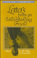 Letters from an Understanding Friend: Jesus on the Way to Jerusalem Letters from an Understanding Friend: Jesus on the Way to Jerusalem