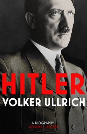 Hitler: A Biography: Ascent 1889-1939 Volume I Hitler: A Biography: Ascent 1889-1939 Volume I