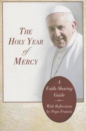 Holy Year of Mercy: A Faith-Sharing Guide With Reflections by Pope Francis, The Holy Year of Mercy: A Faith-Sharing Guide With Reflections by Pope Francis, The