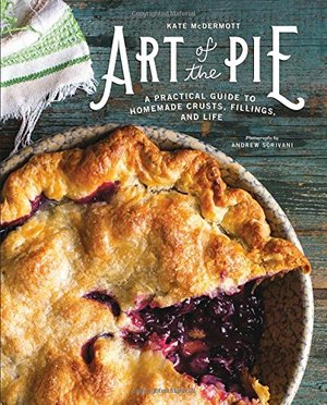 Art of the Pie: A Practical Guide to Homemade Crusts, Fillings, and Life Art of the Pie: A Practical Guide to Homemade Crusts, Fillings, and Life