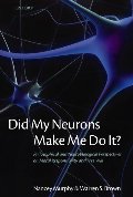 Did My Neurons Make Me Do It?: Philosophical and Neurobiological Perspectives on Moral Responsibility and Free Will Did My Neurons Make Me Do It?: Philosophical and Neurobiological Perspectives on Moral Responsibility and Free Will
