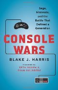 Console Wars: Sega, Nintendo, and the Battle that Defined a Generation Console Wars: Sega, Nintendo, and the Battle that Defined a Generation