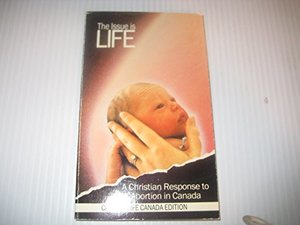 Issue is life: A Christian response to abortion in Canada, The Issue is life: A Christian response to abortion in Canada, The