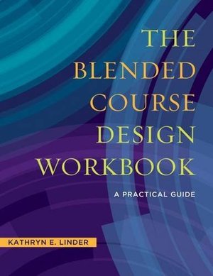 Blended Course Design Workbook: A Practical Guide, The Blended Course Design Workbook: A Practical Guide, The