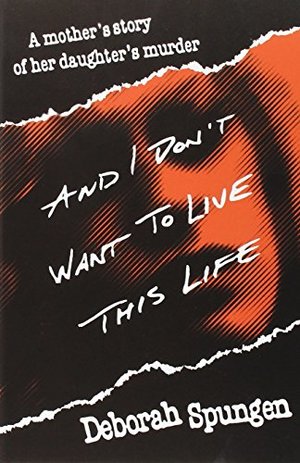 And I Don't Want to Live This Life: A Mother's Story of Her Daughter's Murder And I Don't Want to Live This Life: A Mother's Story of Her Daughter's Murder