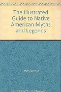 Illustrated Guide To Native American Myths And Legends, The Illustrated Guide To Native American Myths And Legends, The