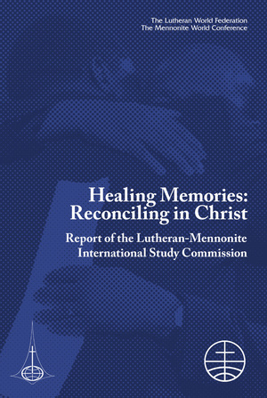 Healing Memories: Reconciling in Christ. Report of the Lutheran-Mennonite International Study Commission. Healing Memories: Reconciling in Christ. Report of the Lutheran-Mennonite International Study Commission.
