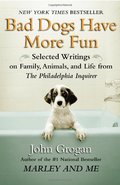 Bad Dogs Have More Fun: Selected Writings on Animals, Family and Life by John Grogan for The Philadelphia Inquirer Bad Dogs Have More Fun: Selected Writings on Animals, Family and Life by John Grogan for The Philadelphia Inquirer
