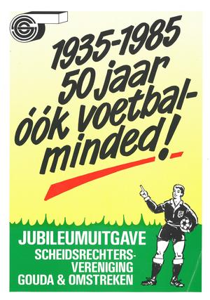 1935-1985 50 jaar óók voetbal-minded! Jubileumuitgave Scheidsrechtersvereniging Gouda & Omstreken 1935-1985 50 jaar óók voetbal-minded! Jubileumuitgave Scheidsrechtersvereniging Gouda & Omstreken