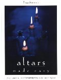 Altars Made Easy: A Complete Guide To Creating Your Own Sacred Space Altars Made Easy: A Complete Guide To Creating Your Own Sacred Space