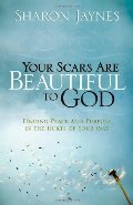 Your Scars Are Beautiful to God: Finding Peace and Purpose in the Hurts of Your Past Your Scars Are Beautiful to God: Finding Peace and Purpose in the Hurts of Your Past