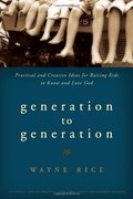 Generation to Generation: Practical and Creative Ideas for Raising Kids to Know and Love God Generation to Generation: Practical and Creative Ideas for Raising Kids to Know and Love God