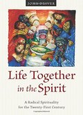 Life Together in the Spirit: A Radical Spirituality for the Twenty-First Century Life Together in the Spirit: A Radical Spirituality for the Twenty-First Century